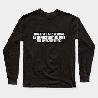 Our lives are defined by opportunities, even the ones we miss Long Sleeve T-Shirt